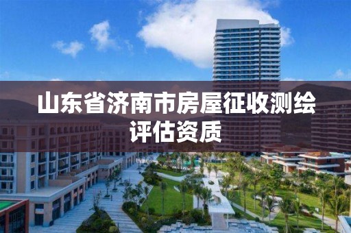 山東省濟南市房屋征收測繪評估資質