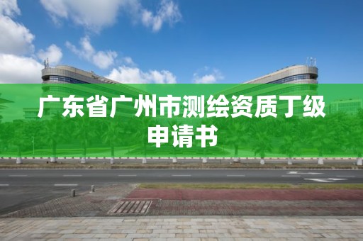 廣東省廣州市測繪資質(zhì)丁級申請書