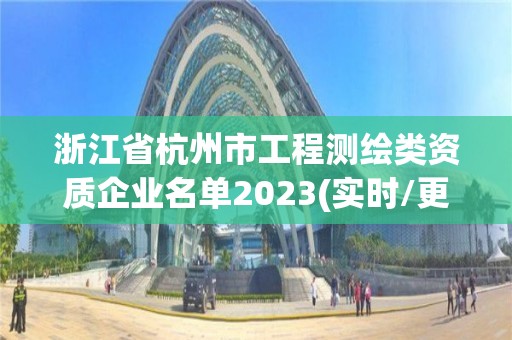 浙江省杭州市工程測繪類資質(zhì)企業(yè)名單2023(實時/更新中)