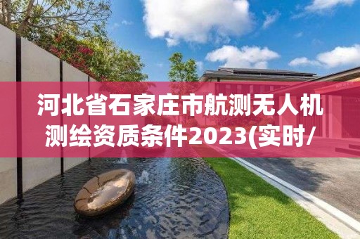 河北省石家莊市航測(cè)無(wú)人機(jī)測(cè)繪資質(zhì)條件2023(實(shí)時(shí)/更新中)