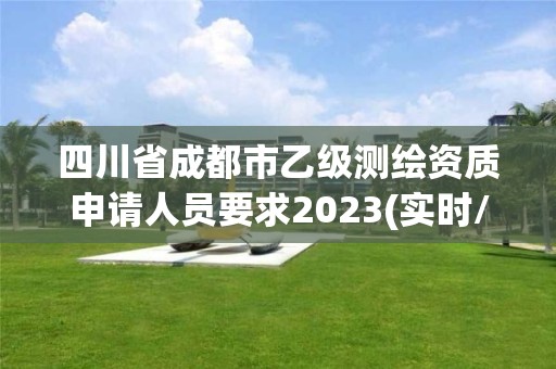 四川省成都市乙級測繪資質申請人員要求2023(實時/更新中)