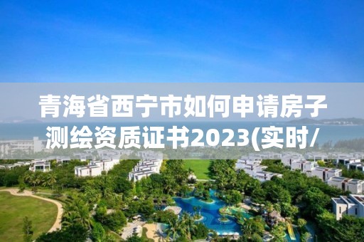 青海省西寧市如何申請房子測繪資質(zhì)證書2023(實時/更新中)