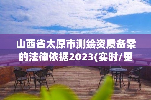 山西省太原市測繪資質備案的法律依據2023(實時/更新中)