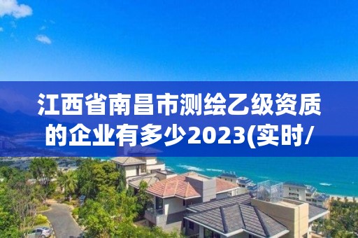 江西省南昌市測繪乙級資質的企業有多少2023(實時/更新中)