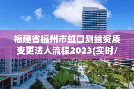 福建省福州市虹口測繪資質變更法人流程2023(實時/更新中)