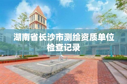 湖南省長沙市測繪資質單位檢查記錄