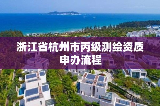 浙江省杭州市丙級測繪資質申辦流程