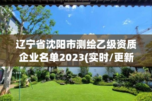 遼寧省沈陽市測繪乙級資質企業名單2023(實時/更新中)