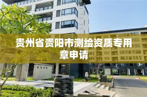 貴州省貴陽市測繪資質專用章申請