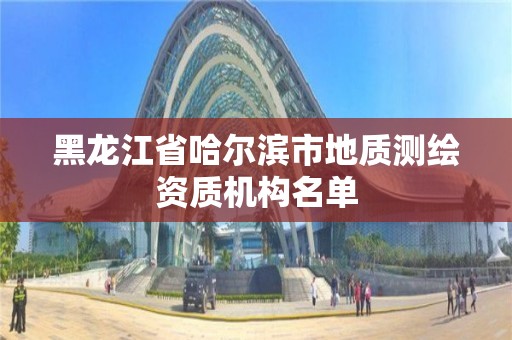 黑龍江省哈爾濱市地質測繪資質機構名單