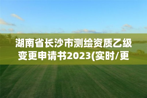 湖南省長沙市測繪資質乙級變更申請書2023(實時/更新中)