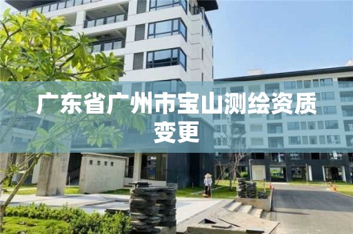 廣東省廣州市寶山測繪資質(zhì)變更