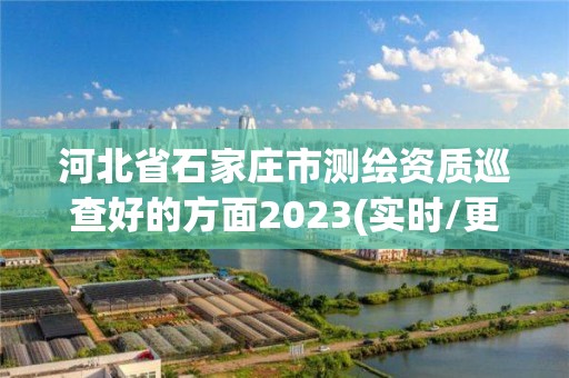 河北省石家莊市測繪資質巡查好的方面2023(實時/更新中)