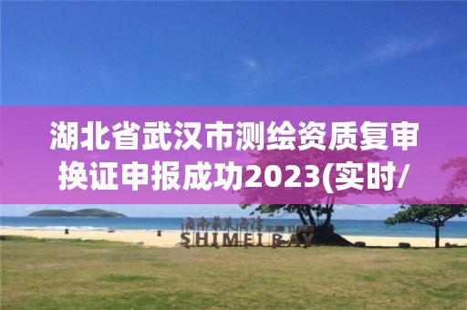 湖北省武漢市測繪資質復審換證申報成功2023(實時/更新中)