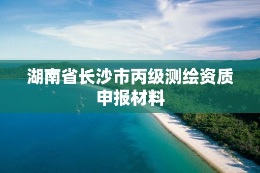 湖南省長沙市丙級測繪資質申報材料