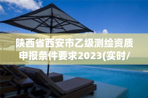 陜西省西安市乙級測繪資質申報條件要求2023(實時/更新中)