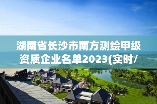 湖南省長沙市南方測繪甲級資質企業名單2023(實時/更新中)