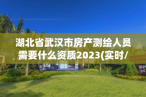 湖北省武漢市房產(chǎn)測(cè)繪人員需要什么資質(zhì)2023(實(shí)時(shí)/更新中)