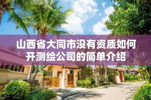 山西省大同市沒有資質(zhì)如何開測繪公司的簡單介紹