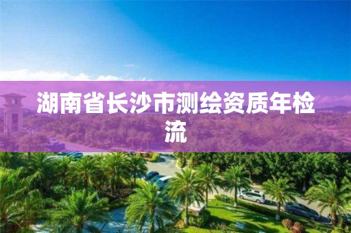 湖南省長沙市測繪資質年檢流