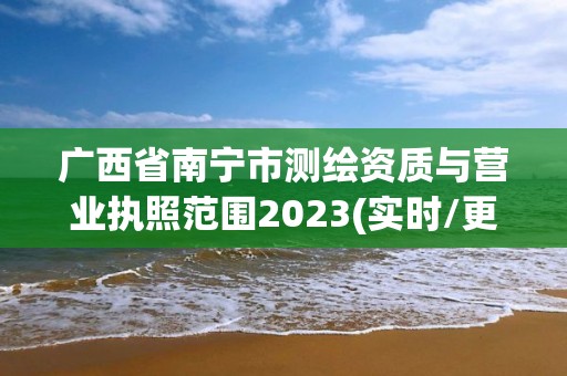 廣西省南寧市測繪資質(zhì)與營業(yè)執(zhí)照范圍2023(實時/更新中)