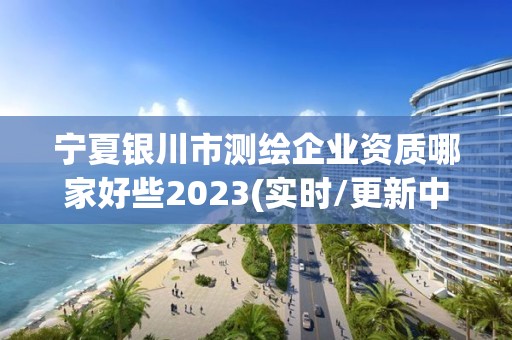 寧夏銀川市測繪企業(yè)資質(zhì)哪家好些2023(實(shí)時(shí)/更新中)