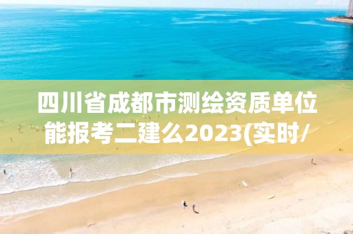 四川省成都市測繪資質單位能報考二建么2023(實時/更新中)