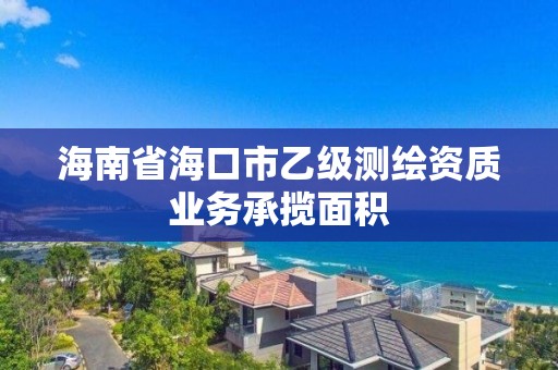 海南省海口市乙級測繪資質業務承攬面積