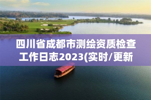 四川省成都市測繪資質檢查工作日志2023(實時/更新中)