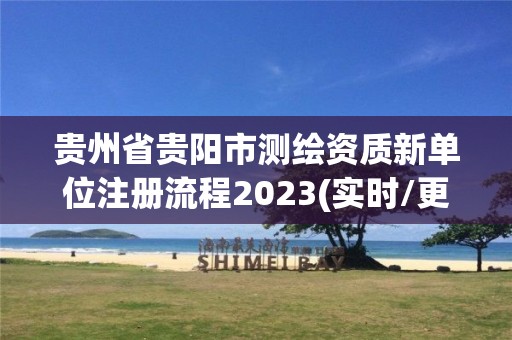 貴州省貴陽市測繪資質新單位注冊流程2023(實時/更新中)