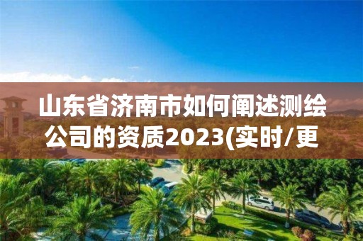 山東省濟南市如何闡述測繪公司的資質2023(實時/更新中)