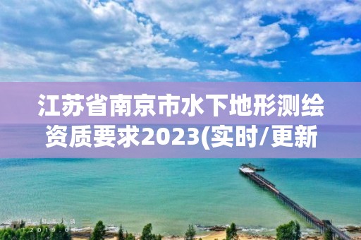 江蘇省南京市水下地形測(cè)繪資質(zhì)要求2023(實(shí)時(shí)/更新中)