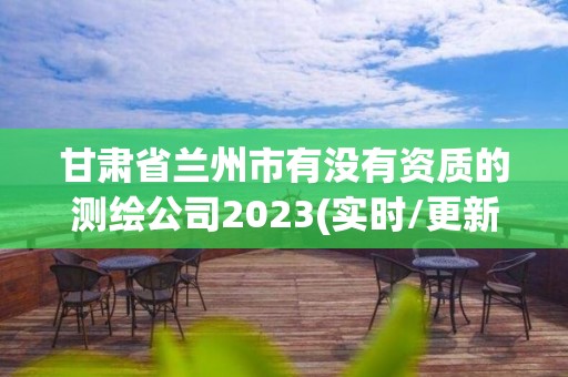 甘肅省蘭州市有沒有資質的測繪公司2023(實時/更新中)