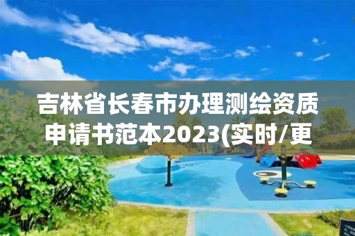 吉林省長春市辦理測繪資質(zhì)申請書范本2023(實時/更新中)