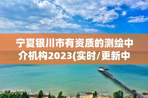 寧夏銀川市有資質(zhì)的測繪中介機構(gòu)2023(實時/更新中)