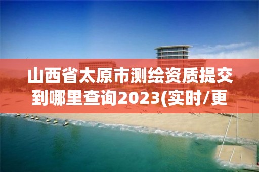 山西省太原市測(cè)繪資質(zhì)提交到哪里查詢2023(實(shí)時(shí)/更新中)