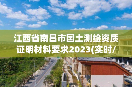 江西省南昌市國土測繪資質(zhì)證明材料要求2023(實(shí)時/更新中)