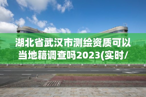 湖北省武漢市測繪資質可以當地籍調查嗎2023(實時/更新中)