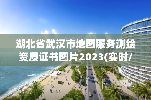 湖北省武漢市地圖服務測繪資質證書圖片2023(實時/更新中)