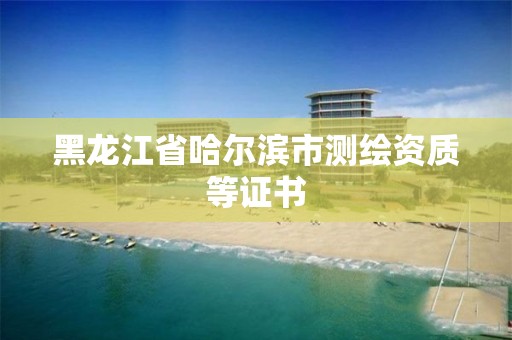 黑龍江省哈爾濱市測繪資質等證書