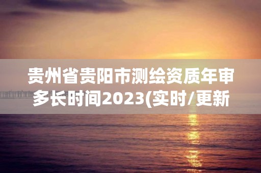 貴州省貴陽市測繪資質年審多長時間2023(實時/更新中)