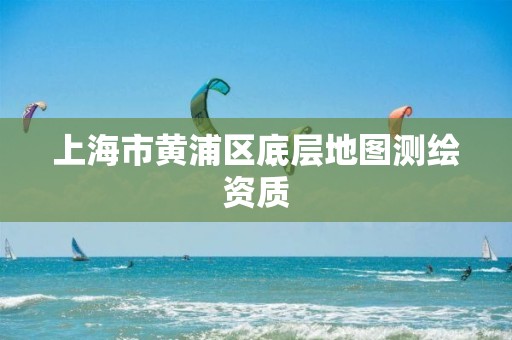 上海市黃浦區底層地圖測繪資質