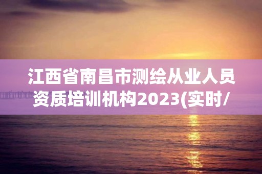 江西省南昌市測繪從業人員資質培訓機構2023(實時/更新中)