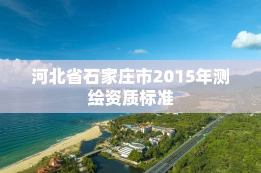 河北省石家莊市2015年測繪資質標準