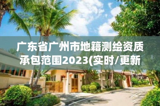 廣東省廣州市地籍測繪資質承包范圍2023(實時/更新中)