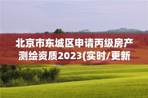 北京市東城區申請丙級房產測繪資質2023(實時/更新中)