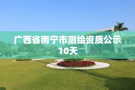 廣西省南寧市測繪資質公示10天