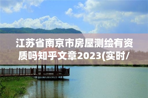 江蘇省南京市房屋測繪有資質嗎知乎文章2023(實時/更新中)