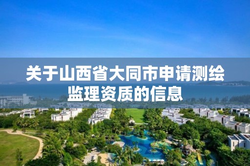 關于山西省大同市申請測繪監理資質的信息