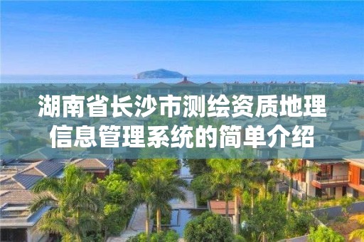 湖南省長沙市測繪資質(zhì)地理信息管理系統(tǒng)的簡單介紹